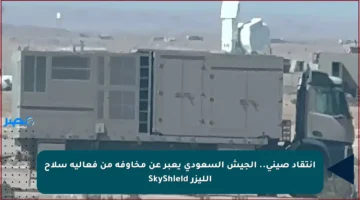 انتقاد صيني.. الجيش السعودي يعبر عن مخاوفه من فعالية سلاح الليزر SkyShield